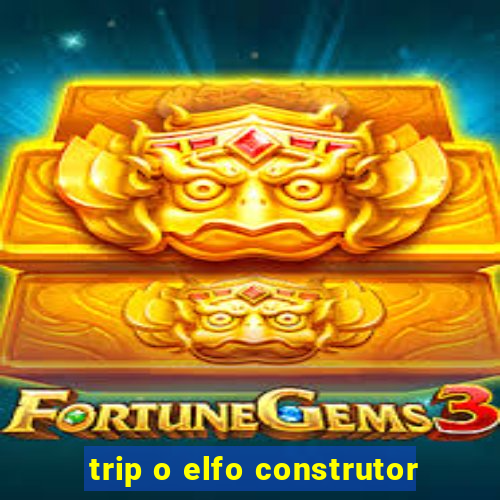 trip o elfo construtor